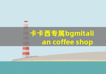 卡卡西专属bgmitalian coffee shop